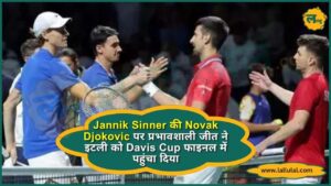 Jannik Sinner की Novak Djokovic पर प्रभावशाली जीत ने इटली को Davis Cup फाइनल में पहुंचा दिया