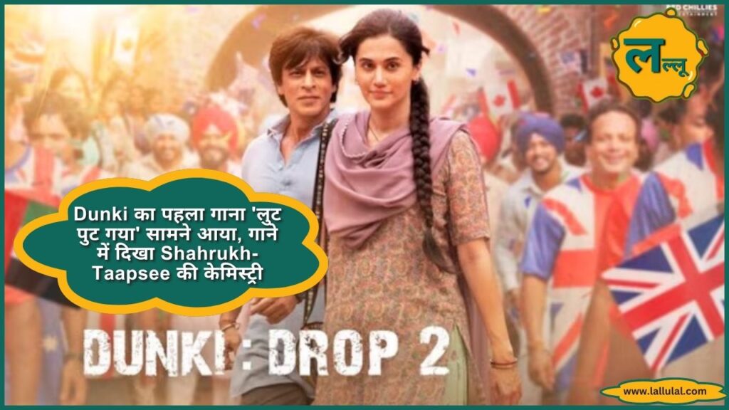 Dunki का पहला गाना 'लुट पुट गया' सामने आया, गाने में दिखा Shahrukh-Taapsee की केमिस्ट्री