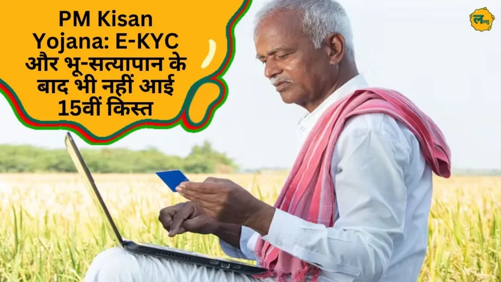 PM Kisan Yojana: E-KYC और भू-सत्यापान के बाद भी नहीं आई 15वीं किस्त, पूरा पढ़ें