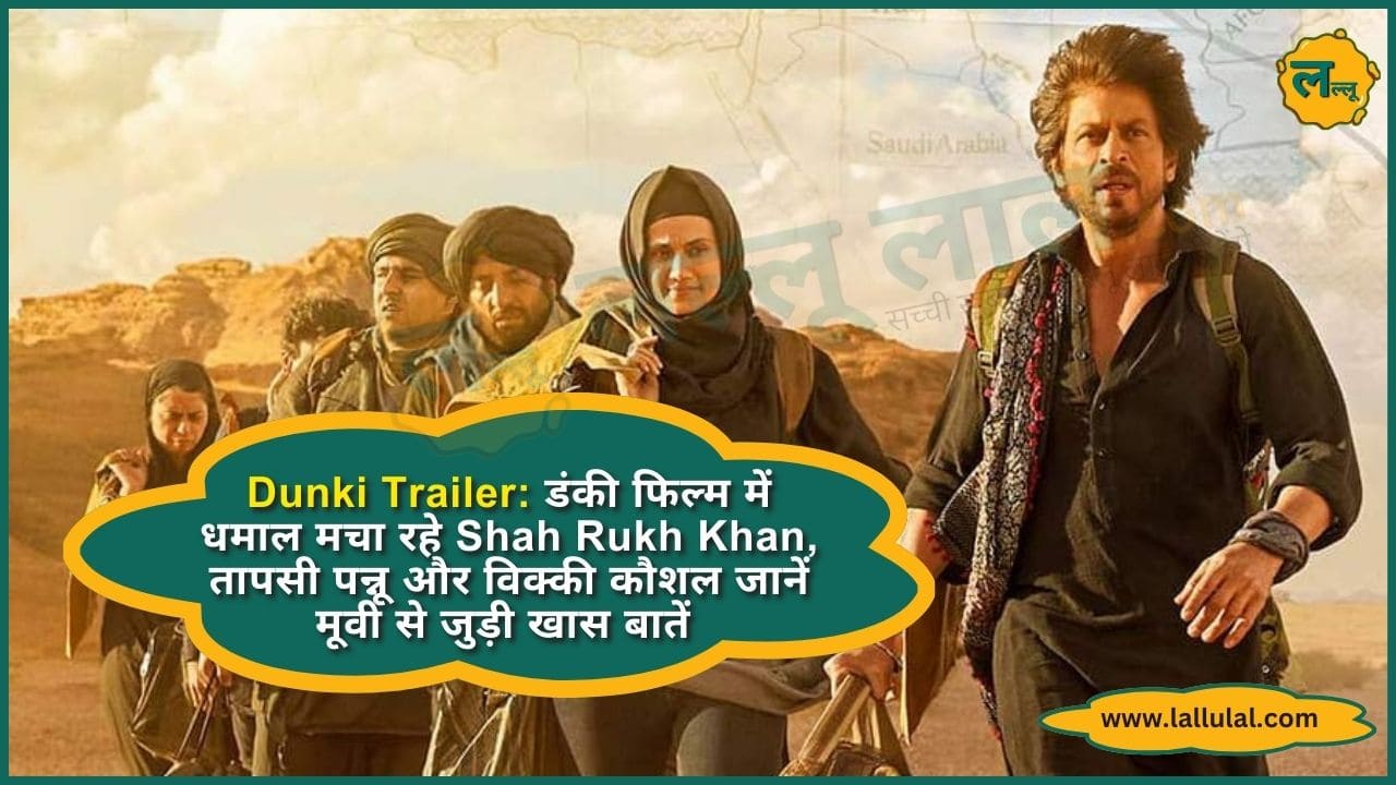 Dunki Trailer डंकी फिल्म में धमाल मचा रहे Shah Rukh Khan, तापसी पन्नू और विक्की कौशल जानें मूवी से जुड़ी खास बातें