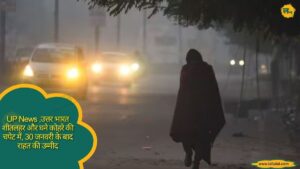 UP News ,उत्तर भारत शीतलहर और घने कोहरे की चपेट में, 30 जनवरी के बाद राहत की उम्मीद