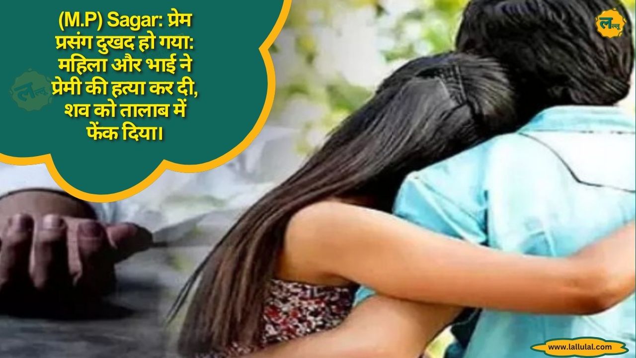 (M.P) Sagar: प्रेम प्रसंग दुखद हो गया: महिला और भाई ने प्रेमी की हत्या कर