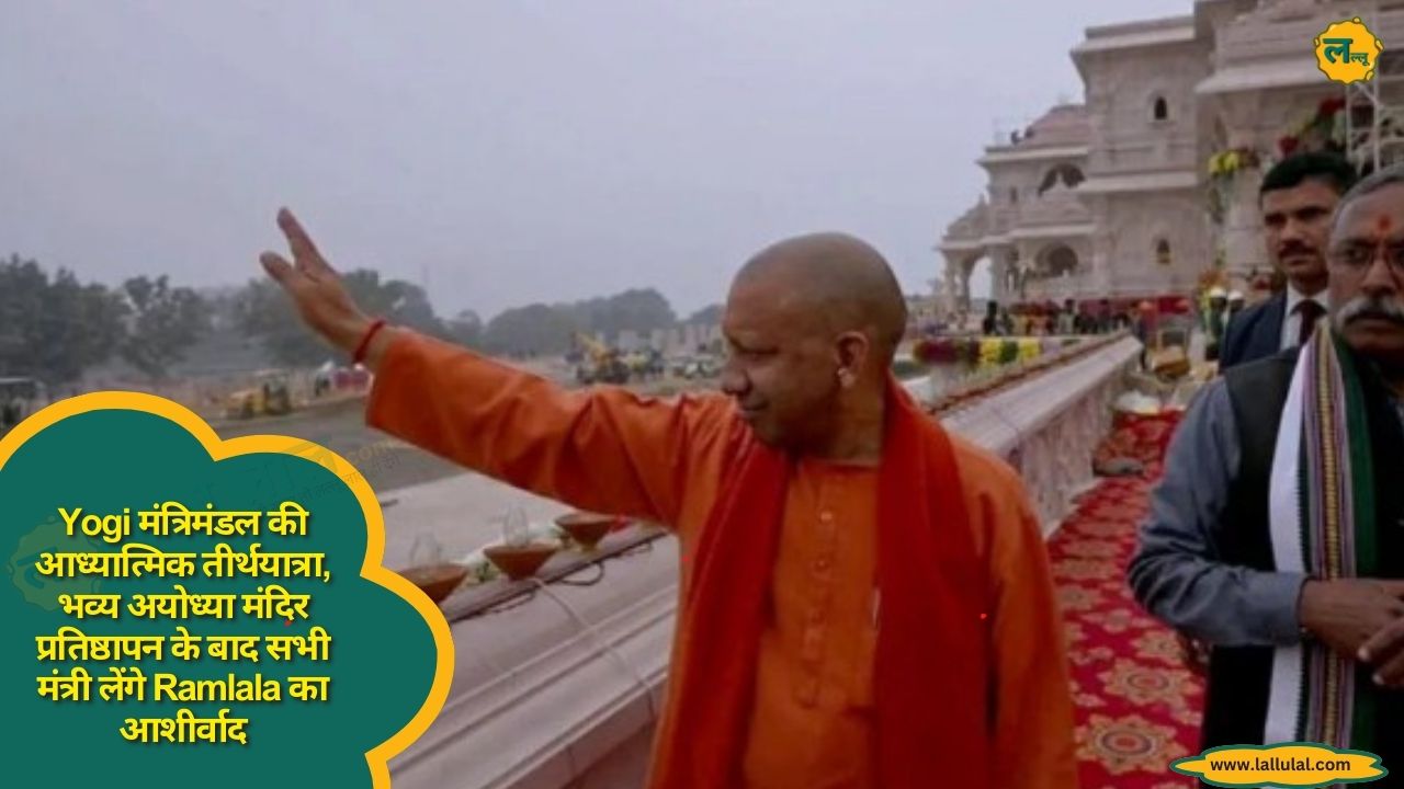 Yogi मंत्रिमंडल की आध्यात्मिक तीर्थयात्रा, भव्य अयोध्या मंदिर प्रतिष्ठापन के बाद सभी मंत्री लेंगे Ramlala का आशीर्वाद