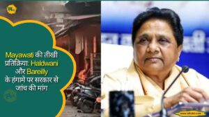 Mayawati की तीखी प्रतिक्रिया, हलद्वानी और बरेली के हंगामे पर सरकार से जांच की मांग