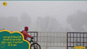 आज सूर्य की किरणों की संभावना है, कल से फिर कोहरा, Agra में कब मिलेगी ठंड से राहत