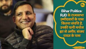 Bihar Politics: RJD के राज्यसभा उम्मीदवारों के पास कितना संपत्ति है, उनकी पत्नी मनोज झा से अमीर; संजय यादव के पास