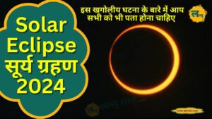 Solar Eclipse सूर्य ग्रहण 2024 इस खगोलीय घटना के बारे में आप सभी को भी पता होना चाहिए